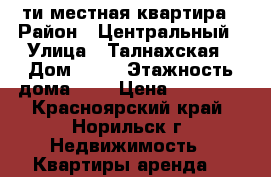 5-ти местная квартира › Район ­ Центральный › Улица ­ Талнахская › Дом ­ 49 › Этажность дома ­ 1 › Цена ­ 30 000 - Красноярский край, Норильск г. Недвижимость » Квартиры аренда   